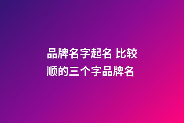 品牌名字起名 比较顺的三个字品牌名-第1张-商标起名-玄机派